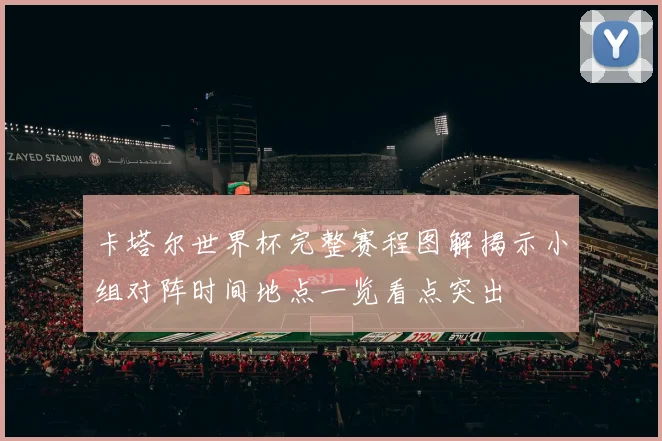 卡塔尔世界杯完整赛程图解揭示小组对阵时间地点一览看点突出
