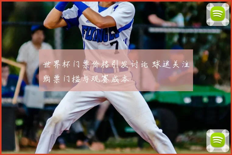 世界杯门票价格引发讨论 球迷关注购票门槛与观赛成本