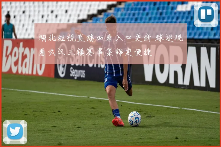 湖北经视直播回看入口更新 球迷观看武汉三镇赛事集锦更便捷