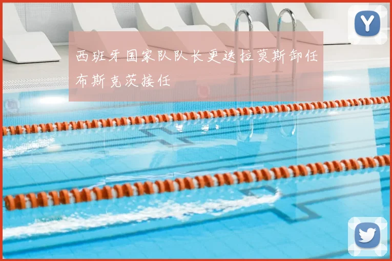 西班牙国家队队长更迭拉莫斯卸任布斯克茨接任