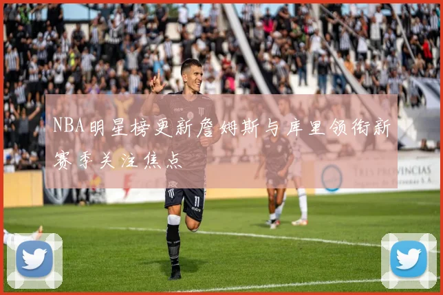 NBA明星榜更新詹姆斯与库里领衔新赛季关注焦点