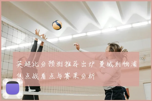 英超比分预测推荐出炉 曼城利物浦焦点战看点与赛果分析