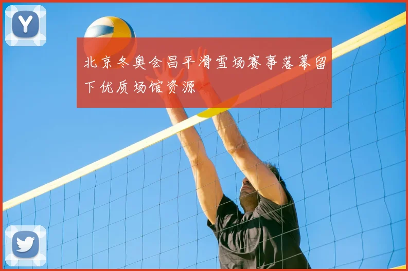 北京冬奥会昌平滑雪场赛事落幕留下优质场馆资源