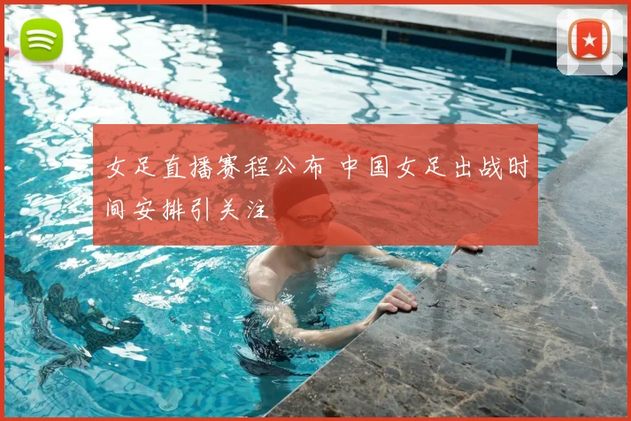 女足直播赛程公布 中国女足出战时间安排引关注