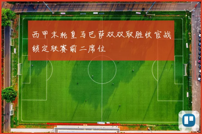 西甲末轮皇马巴萨双双取胜收官战锁定联赛前二席位