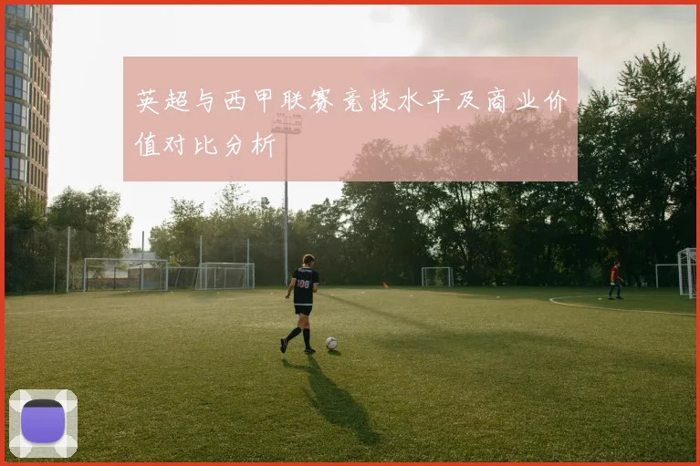 英超与西甲联赛竞技水平及商业价值对比分析