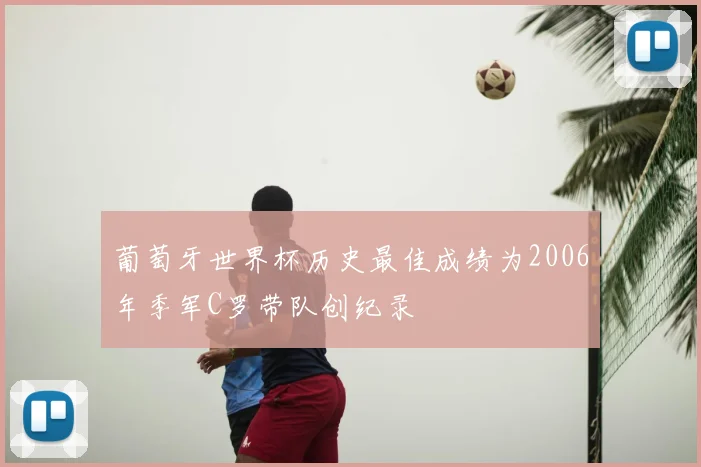 葡萄牙世界杯历史最佳成绩为2006年季军C罗带队创纪录