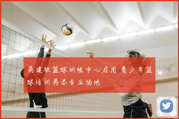易建联篮球训练中心启用 青少年篮球培训再添专业场地