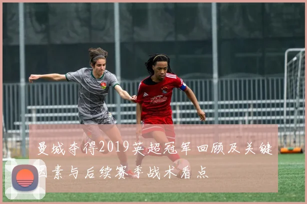 曼城夺得2019英超冠军回顾及关键因素与后续赛季战术看点