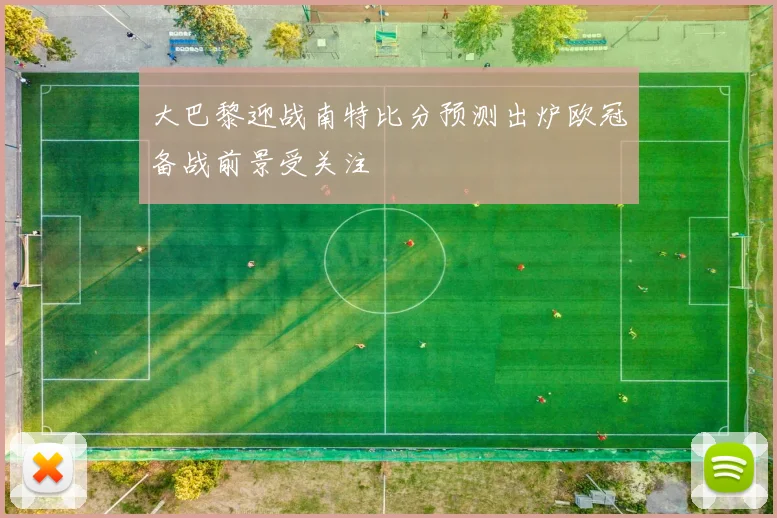 大巴黎迎战南特比分预测出炉欧冠备战前景受关注