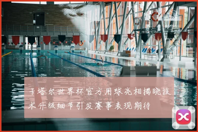 卡塔尔世界杯官方用球亮相揭晓技术升级细节引发赛事表现期待