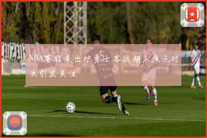 NBA赛程表出炉勇士客战湖人焦点对决引发关注