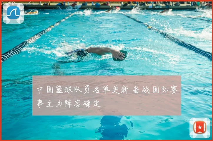 中国篮球队员名单更新 备战国际赛事主力阵容确定