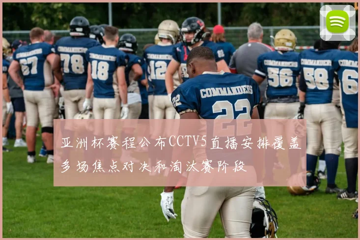 亚洲杯赛程公布CCTV5直播安排覆盖多场焦点对决和淘汰赛阶段