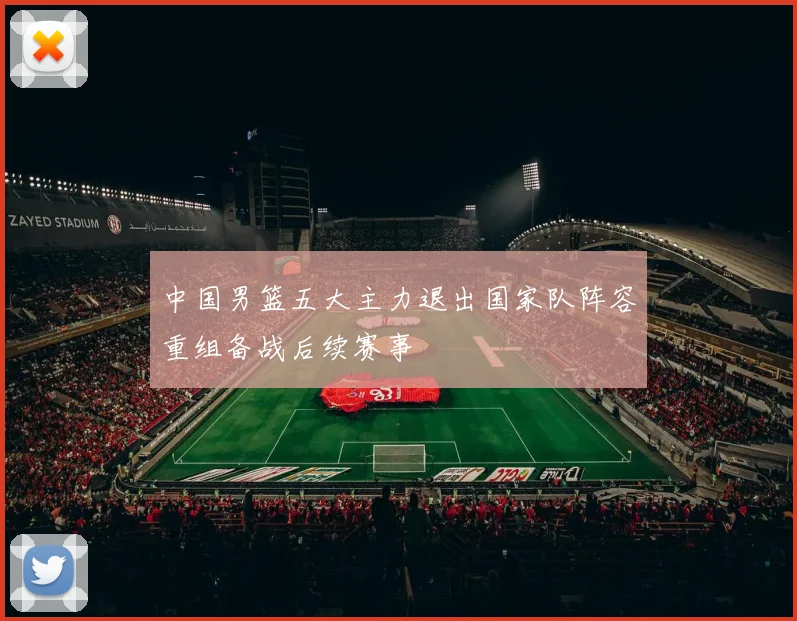 中国男篮五大主力退出国家队阵容重组备战后续赛事