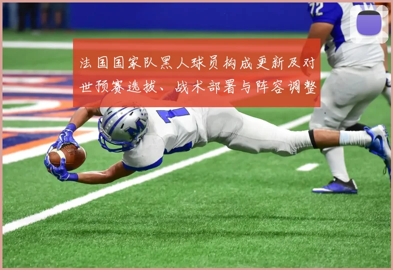 法国国家队黑人球员构成更新及对世预赛选拔、战术部署与阵容调整的影响