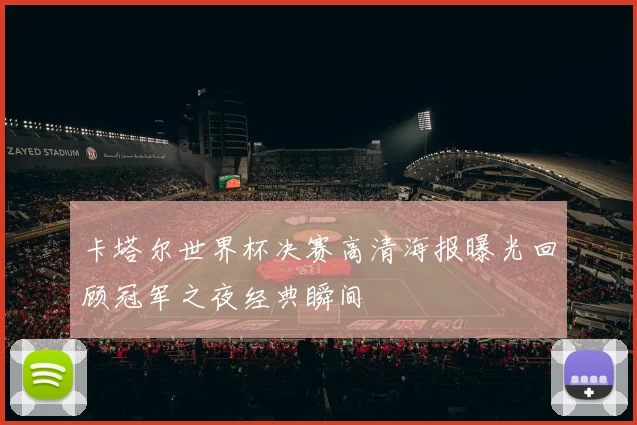 卡塔尔世界杯决赛高清海报曝光回顾冠军之夜经典瞬间