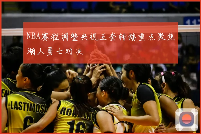 NBA赛程调整央视五套转播重点聚焦湖人勇士对决