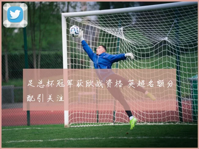 足总杯冠军获欧战资格 英超名额分配引关注