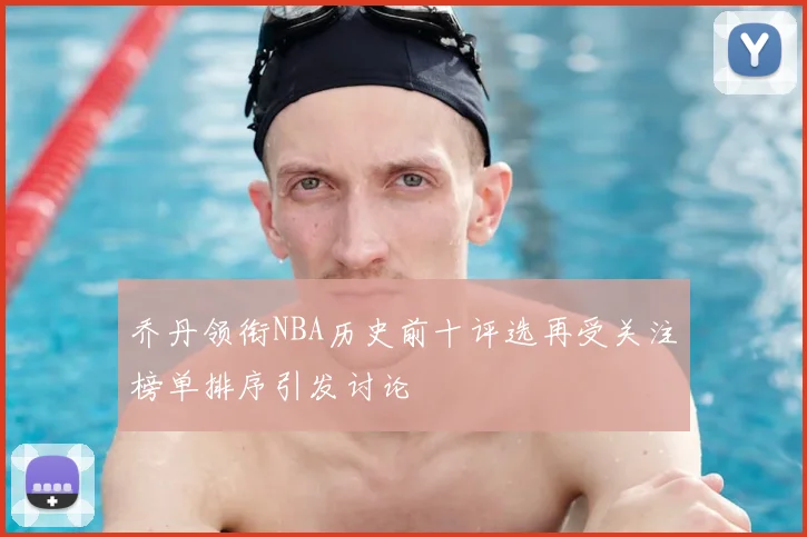 乔丹领衔NBA历史前十评选再受关注榜单排序引发讨论