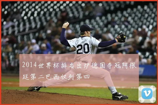 2014世界杯排名出炉德国夺冠阿根廷第二巴西仅列第四