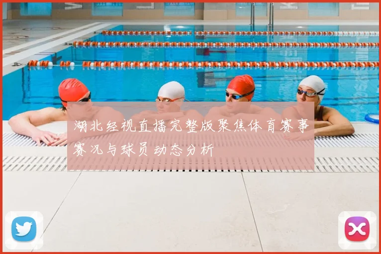 湖北经视直播完整版聚焦体育赛事赛况与球员动态分析