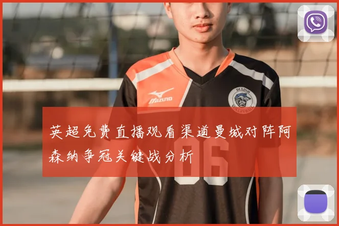 英超免费直播观看渠道曼城对阵阿森纳争冠关键战分析