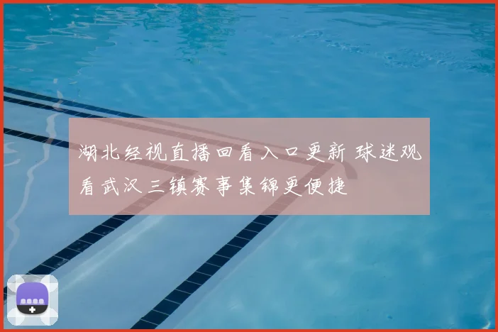 湖北经视直播回看入口更新 球迷观看武汉三镇赛事集锦更便捷