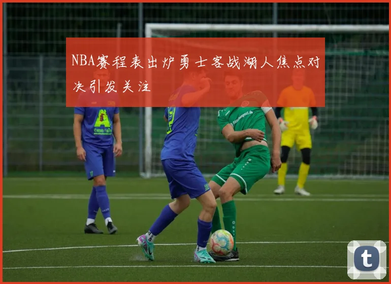 NBA赛程表出炉勇士客战湖人焦点对决引发关注