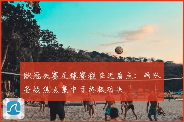 欧冠决赛足球赛程临近看点:两队备战焦点集中于终极对决