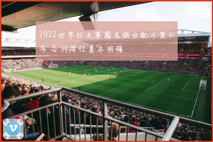2022世界杯决赛圈名额分配方案公布 各洲席位基本明确