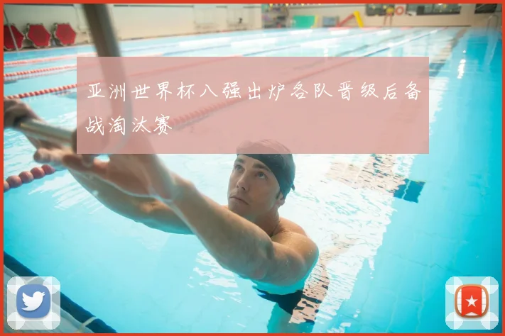 亚洲世界杯八强出炉各队晋级后备战淘汰赛