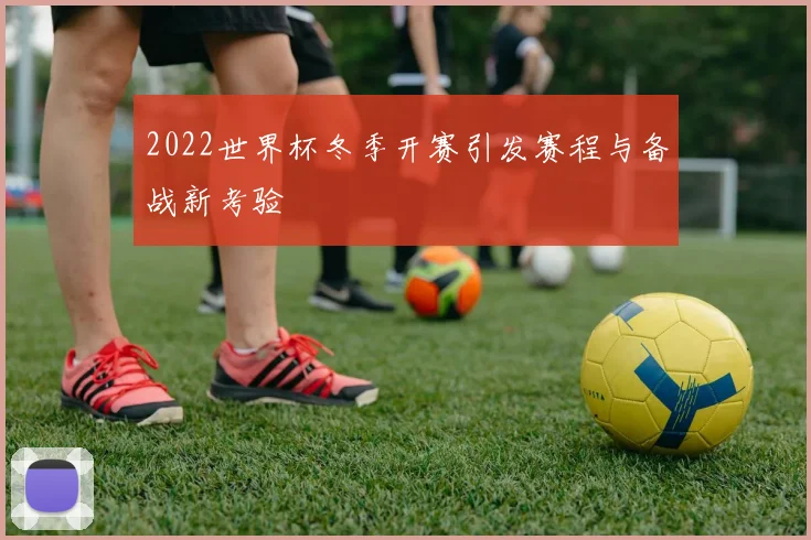 2022世界杯冬季开赛引发赛程与备战新考验